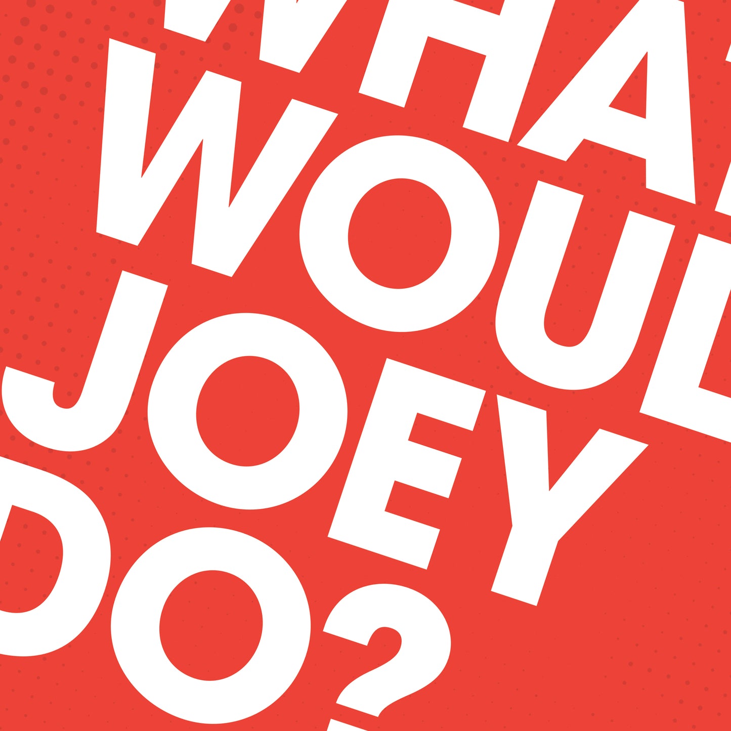 What Would Joey Do?