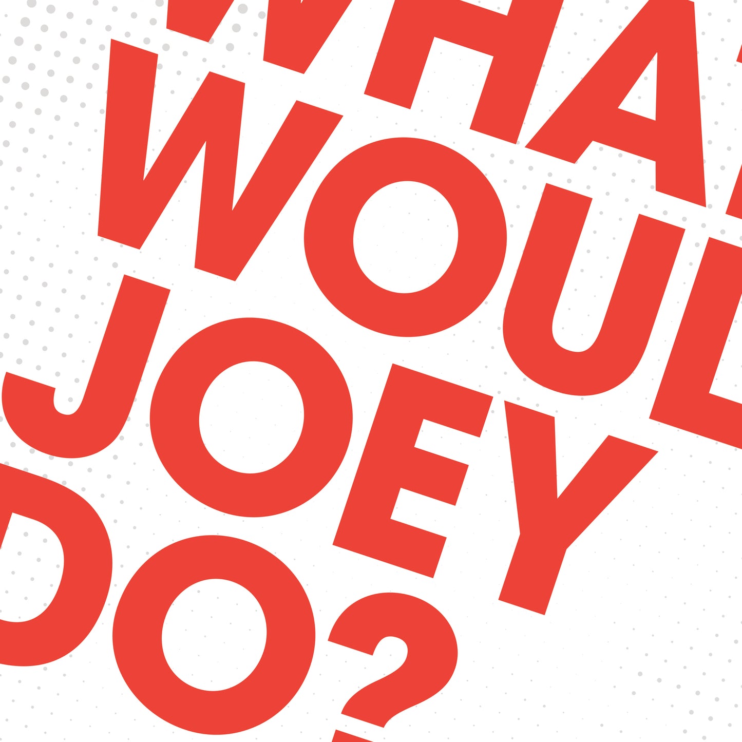 What Would Joey Do?